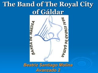 The Band of The Royal City
       of Gáldar




     Beatriz Santiago Molina
           Avanzado 2
 