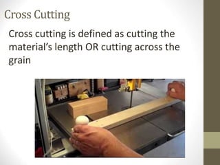 Cross Cutting
Cross cutting is defined as cutting the
material’s length OR cutting across the
grain
 
