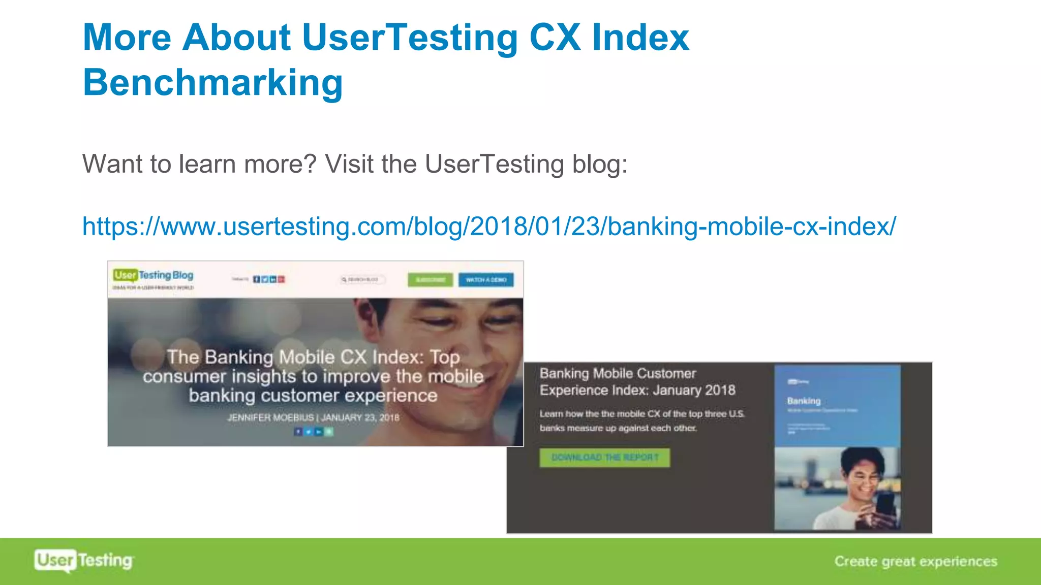 More About UserTesting CX Index
Benchmarking
Want to learn more? Visit the UserTesting blog:
https://www.usertesting.com/blog/2018/01/23/banking-mobile-cx-index/
 