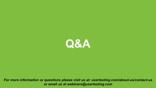 Q&A
For more information or questions please visit us at: usertesting.com/about-us/contact-us
or email us at webinars@usertesting.com
 