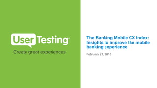 The Banking Mobile CX Index:
Insights to improve the mobile
banking experience
February 21, 2018
 