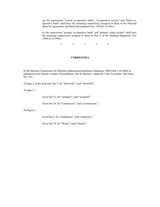 (q) the expressions "central co-operative bank", "co-operative society" and "State co-
operative bank" shall have the meanings respectively assigned to them in the National
Bank for Agriculture and Rural Development Act, 1981(61 of 1981);
(r) the expressions "primary co-operative bank" and "primary credit society" shall have
the meanings respectively assigned to them in Part V of the Banking Regulation Act,
1949(10 of 1949);
* * * * *
CORRIGENDA
In the National Commission for Minority Educational Institutions Ordinance, 2004 (Ord. 6 of 2004) as
published in the Gazette of India, Extraordinary, Part II, Section 1, dated the 11the November, 204 (Issue
No. 35),--
At page 1, in the long title, line 2, for “therewtih”, read “therewith”.
At page 3,--
(a) in line 23, for “assinged”, read “assigned”;
(b) in line 26, for “Commision”, read “Commission.”;
At Page 6,--
(a) in line 2, for “emplopyee”, read “employee”;
(b) in line 29, for “House”, read “Houses”.
 