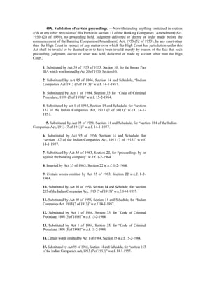 45X. Validation of certain proceedings. —Notwithstanding anything contained in section
45B or any other provision of this Part or in section 11 of the Banking Companies (Amendment) Act,
1950 (20 of 1950), no proceeding held, judgment delivered or decree or order made before the
commencement of the Banking Companies (Amendment) Act, 1953 (52 of 1953), by any court other
than the High Court in respect of any matter over which the High Court has jurisdiction under this
Act shall be invalid or be deemed ever to have been invalid merely by reason of the fact that such
proceeding, judgment, decree or order was held, delivered or made by a court other man the High
Court.]
1. Substituted by Act 53 of 1953 of 1953, Section 10, fro the former Part
IIIA which was Inserted by Act 20 of 1950, Section 10.
2. Substituted by Act 95 of 1956, Section 14 and Schedule, “Indian
Companies Act 1913 (7 of 1913)” w.e.f. 14-1-1957.
3. Substituted by Act 1 of 1984, Section 35 for “Code of Criminal
Procedure, 1898 (5 of 1898)” w.e.f. 15-2-1984.
4. Substituted by act 1 of 1984, Section 14 and Schedule, for “section
153 of the Indian Companies Act, 1913 (7 of 1913)” w.e.f. 14-1-
1957.
5. Substituted by Act 95 of 1956, Section 14 and Schedule, for “section 184 of the Indian
Companies Act, 1913 (7 of 1913)” w.e.f. 14-1-1957.
6. Substituted by Act 95 of 1956, Section 14 and Schedule, for
“section 187 of the Indian Companies Act, 1913 (7 of 1913)” w.e.f.
14-1-1957.
7. Substituted by Act 55 of 1963, Section 22, for “proceedings by or
against the banking company” w.e.f. 1-2-1964.
8. Inserted by Act 55 of 1963, Section 22 w.e.f. 1-2-1964.
9. Certain words omitted by Act 55 of 1963, Section 22 w.e.f. 1-2-
1964.
10. Substituted by Act 95 of 1956, Section 14 and Schedule, for “section
235 of the Indian Companies Act, 1913 (7 of 1913)” w.e.f. 14-1-1957.
11. Substituted by Act 95 of 1956, Section 14 and Schedule, for “Indian
Companies Act. 1913 (7 of 1913)” w.e.f. 14-1-1957.
12. Substituted by Act 1 of 1984, Section 35, for “Code of Criminal
Procedure, 1898 (5 of 1898)” w.e.f. 15-2-1984.
13. Substituted by Act 1 of 1984, Section 35, for “Code of Criminal
Procedure, 1898 (5 of 1898)” w.e.f. 15-2-1984.
14. Certain words omitted by Act 1 of 1984, Section 35 w.e.f. 15-2-1984.
15.Substituted by Act 95 of 1965, Section 14 and Schedule, for “section 153
of the Indian Companies Act, 1913 (7 of 1913)” w.e.f. 14-1-1957.
 
