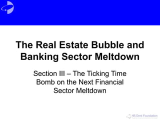 The Real Estate Bubble and
Banking Sector Meltdown
Section III – The Ticking Time
Bomb on the Next Financial
Sector Meltdown
 