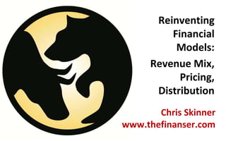 Reinventing
          Financial
           Models:
      Revenue Mix,
            Pricing,
       Distribution
       Chris Skinner
www.thefinanser.com
 
