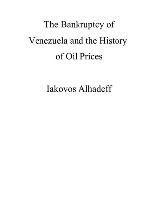 The Bankruptcy of
Venezuela and the History
of Oil Prices
Iakovos Alhadeff
 