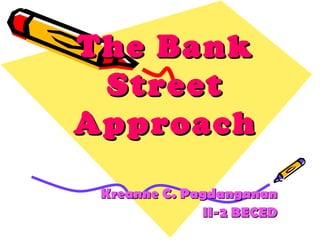 The Bank
 Street
Approach

 Kreanne C. Pagdanganan
              II-2 BECED
 
