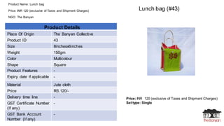 Product Name: Lunch bag
Price: INR 120 (exclusive of Taxes and Shipment Charges)
NGO: The Banyan
Price: INR 120 (exclusive...
