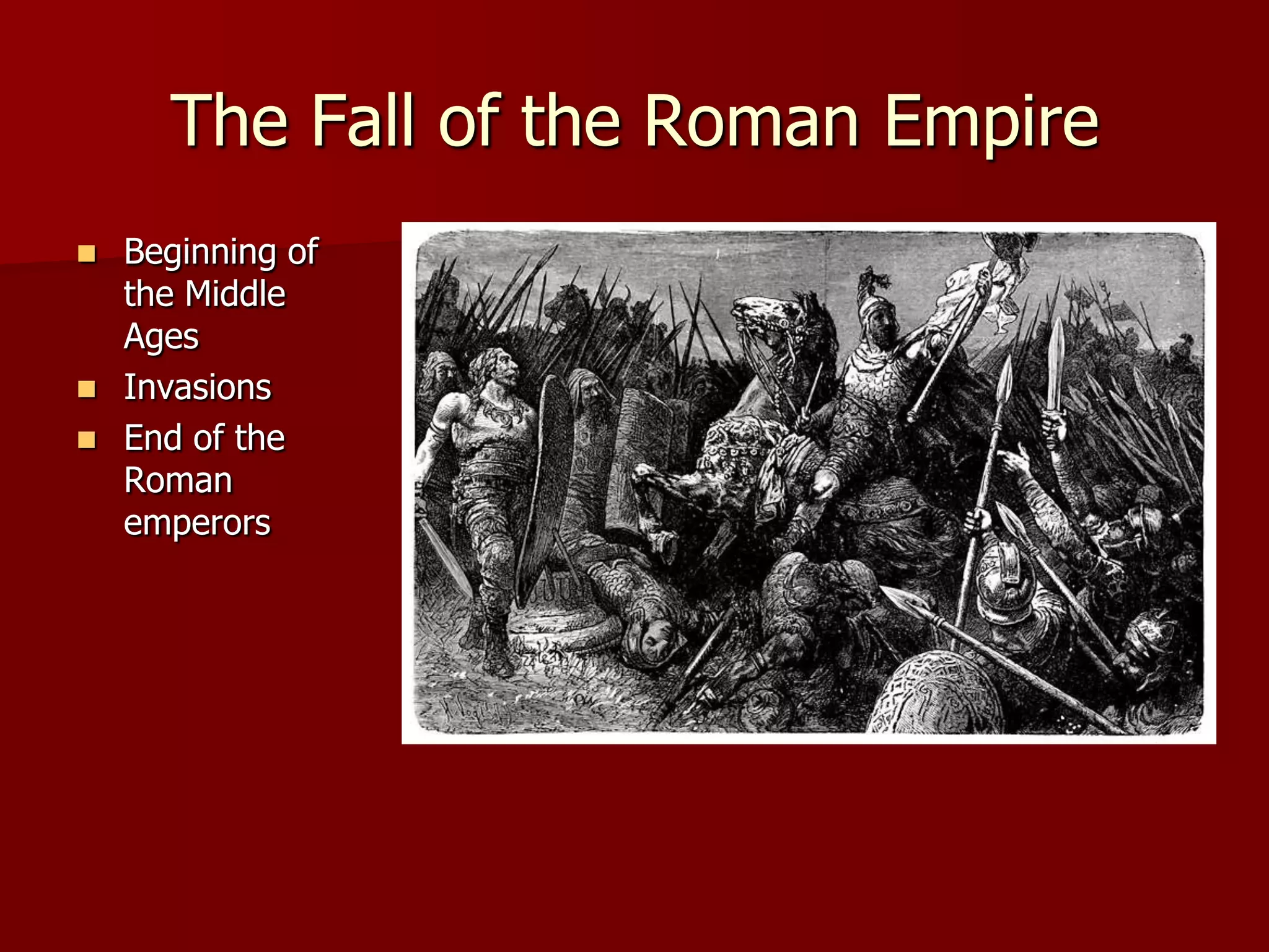 The Fall of the Roman Empire
   Beginning of
    the Middle
    Ages
   Invasions
   End of the
    Roman
    emperors
 