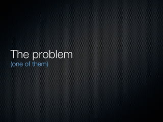 The problem
(one of them)
 