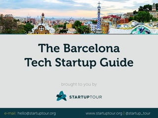 The Barcelona 
Tech Startup Guide 
brought to you by 
e-mail: hello@startuptour.org www.startuptour.org | @startup_tour 
 