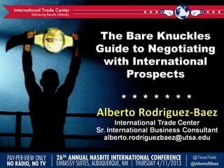 The Bare Knuckles
Guide to Negotiating
with International
Prospects
      
@TexasTrade
@AlbertoRBaez
 