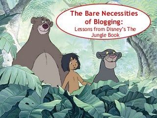 The Bare Necessities
of Blogging:
Lessons from Disney’s The
Jungle Book

 