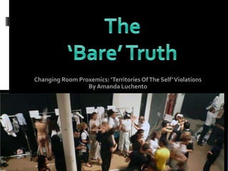 Changing Room Proxemics: ‘Territories Of The Self’ Violations
                 By Amanda Luchento
 