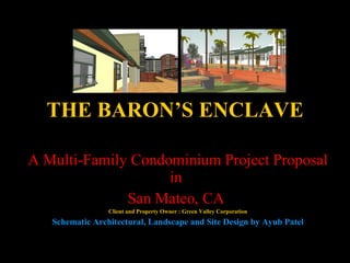 THE BARON’S ENCLAVE A Multi-Family Condominium Project Proposal in  San Mateo, CA  Client and Property Owner : Green Valley Corporation Schematic Architectural, Landscape and Site Design by Ayub Patel 
