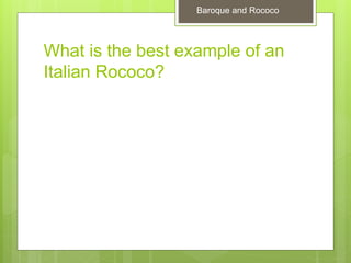 What is the best example of an
Italian Rococo?
Baroque and Rococo
Baroque and Rococo
 
