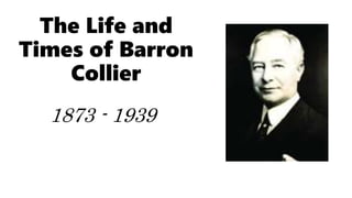 The Life and
Times of Barron
Collier
1873 - 1939
 