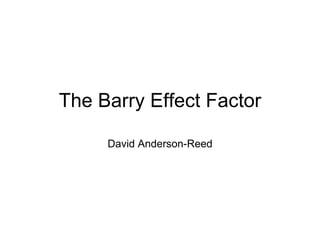 The Barry Effect Factor David Anderson-Reed 