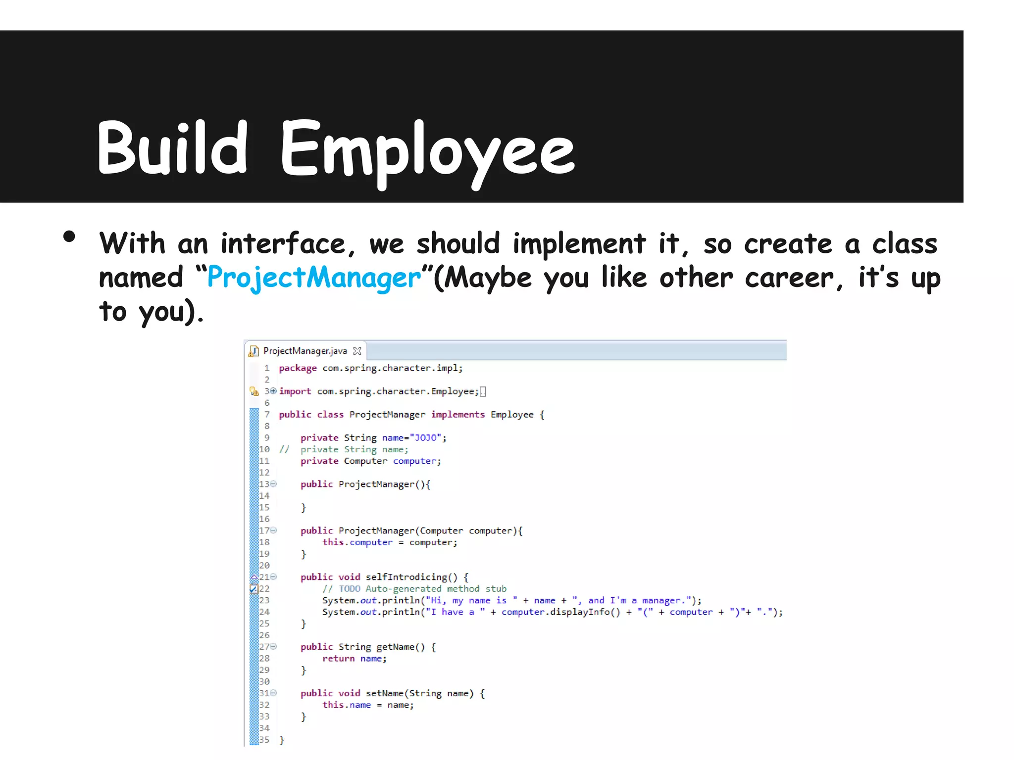 Build Employee
•   With an interface, we should implement it, so create a class
    named “ProjectManager”(Maybe you like other career, it’s up
    to you).
 