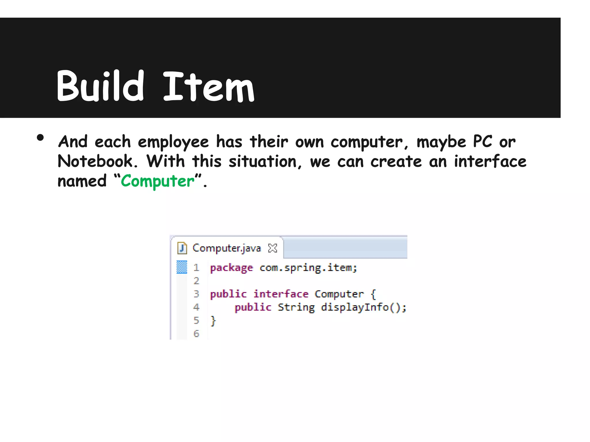 Build Item
•   And each employee has their own computer, maybe PC or
    Notebook. With this situation, we can create an interface
    named “Computer”.
 