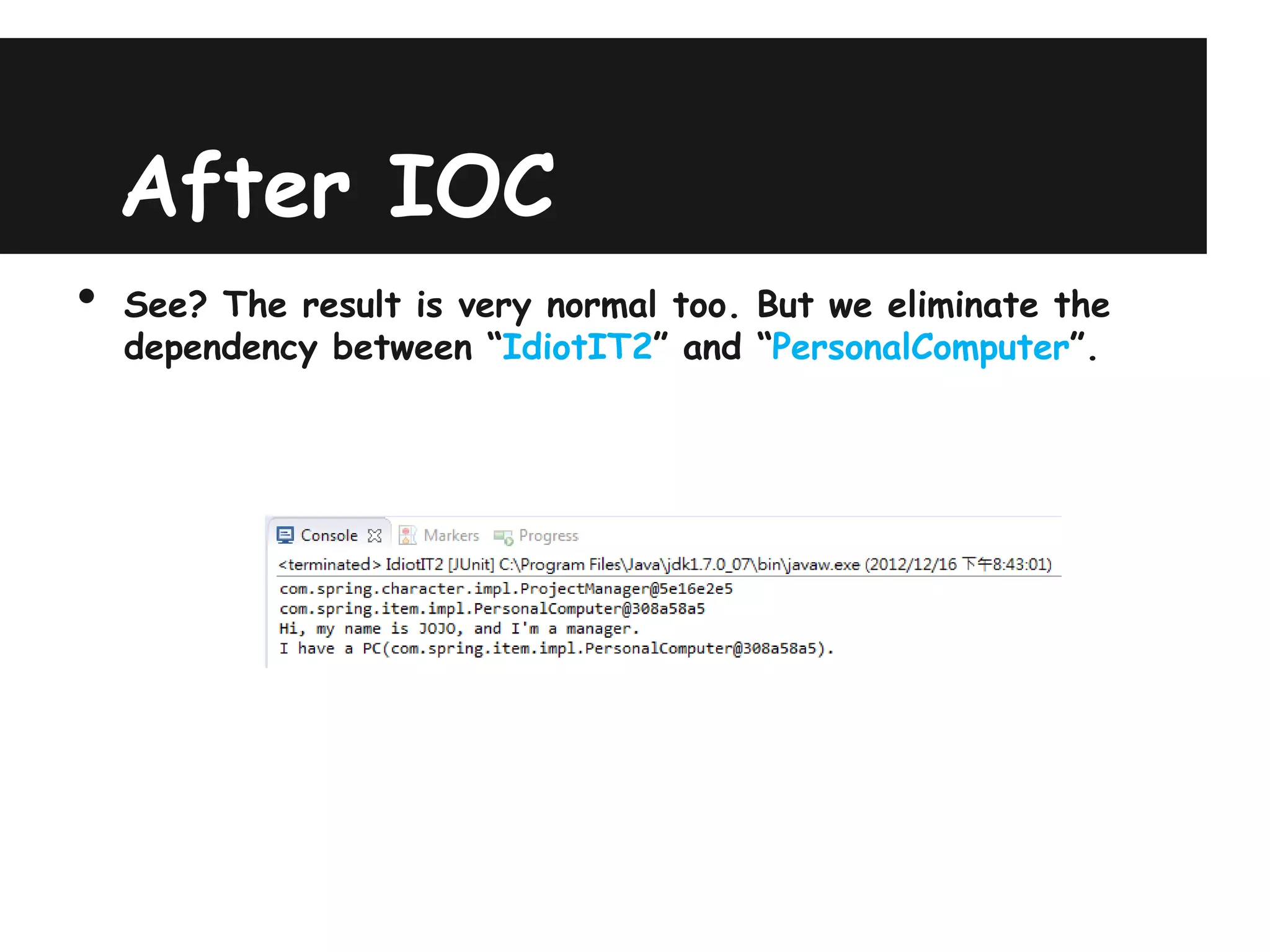After IOC
•   See? The result is very normal too. But we eliminate the
    dependency between “IdiotIT2” and “PersonalComputer”.
 