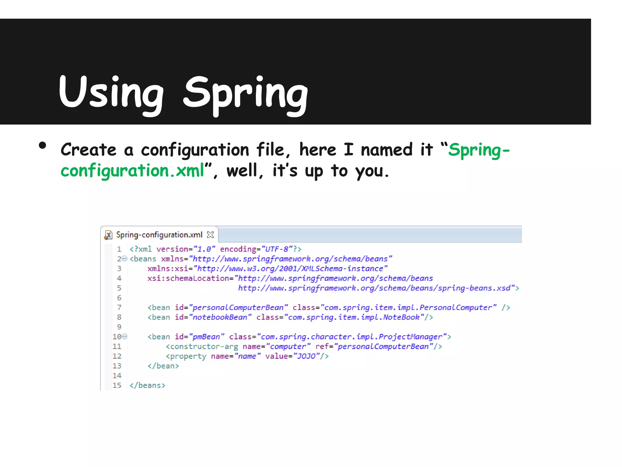 Using Spring
•   Create a configuration file, here I named it “Spring-
    configuration.xml”, well, it’s up to you.
 
