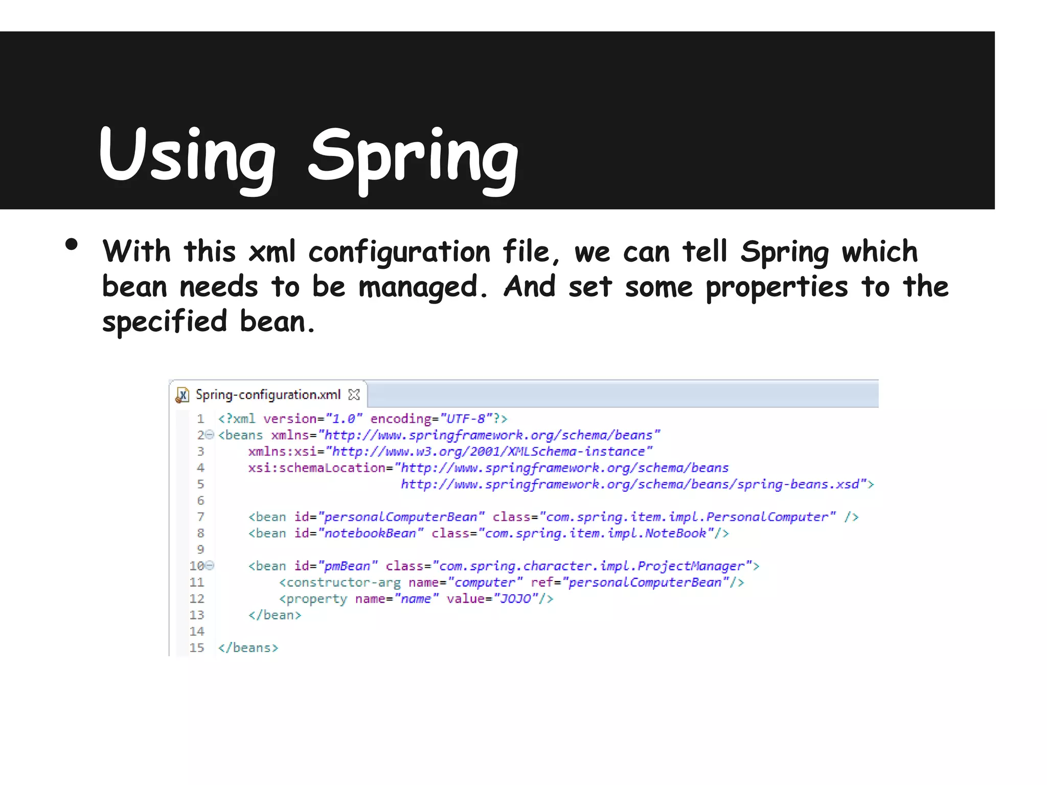 Using Spring
•   With this xml configuration file, we can tell Spring which
    bean needs to be managed. And set some properties to the
    specified bean.
 