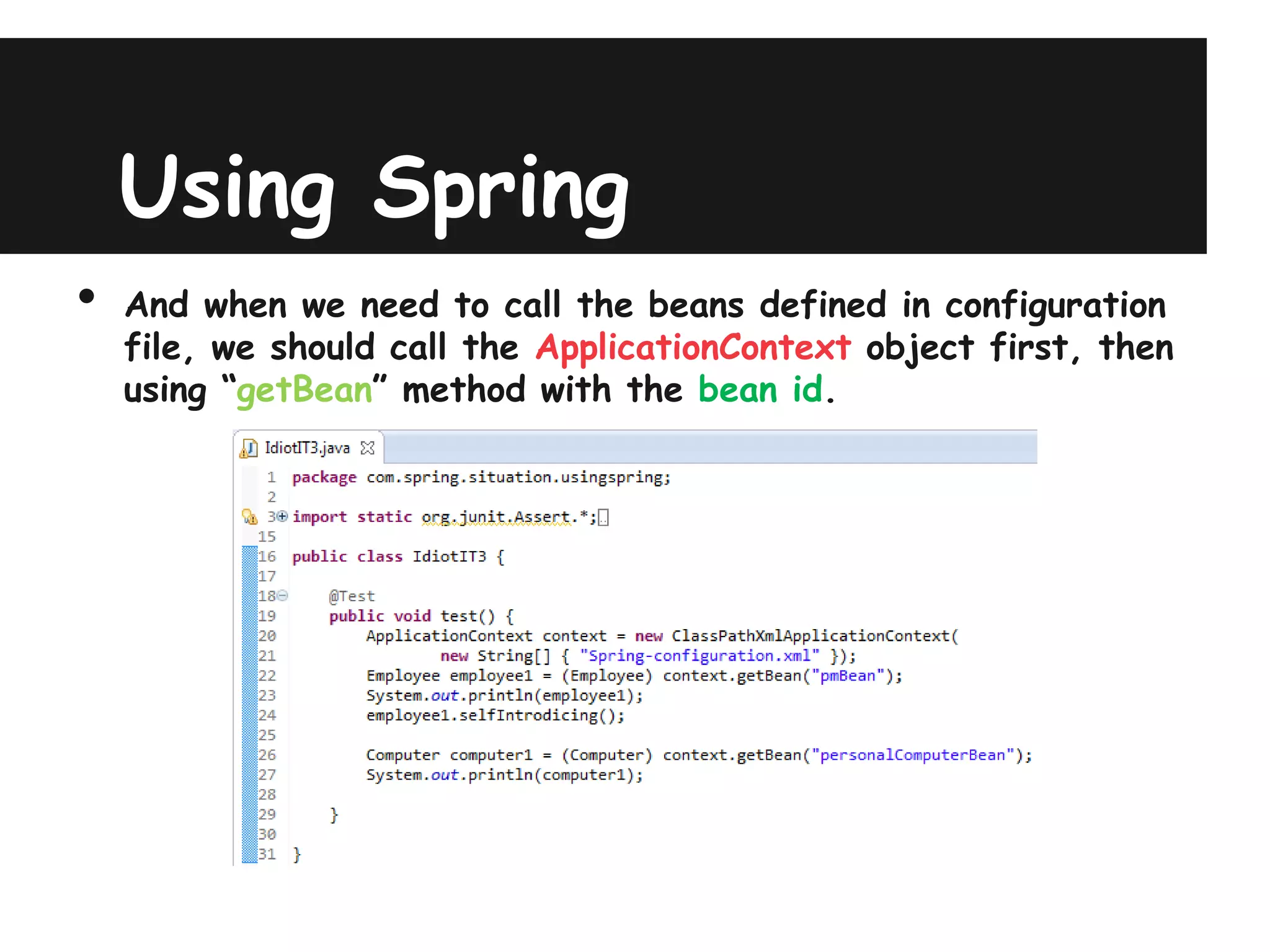 Using Spring
•   And when we need to call the beans defined in configuration
    file, we should call the ApplicationContext object first, then
    using “getBean” method with the bean id.
 