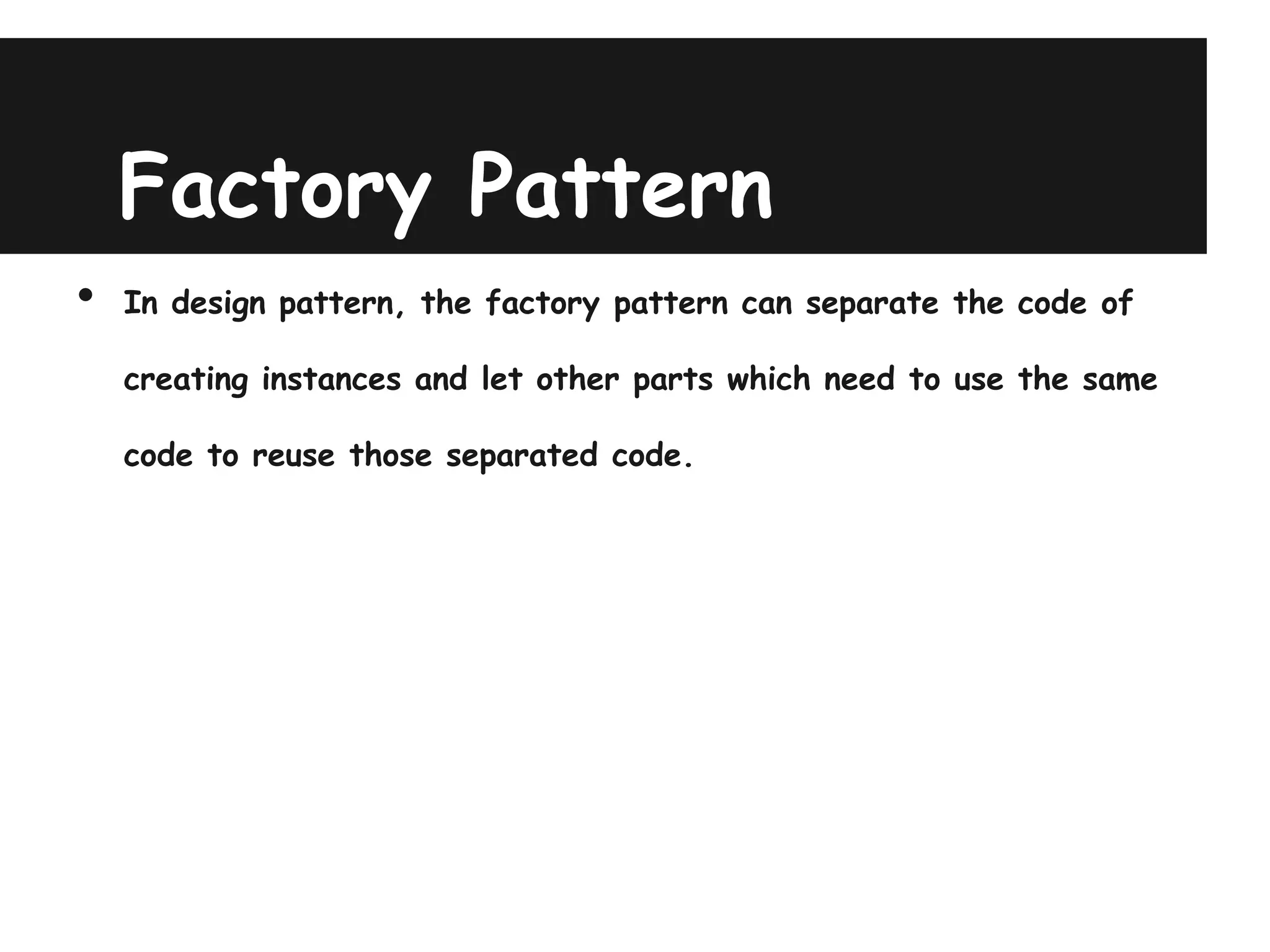 Factory Pattern
•   In design pattern, the factory pattern can separate the code of

    creating instances and let other parts which need to use the same

    code to reuse those separated code.
 