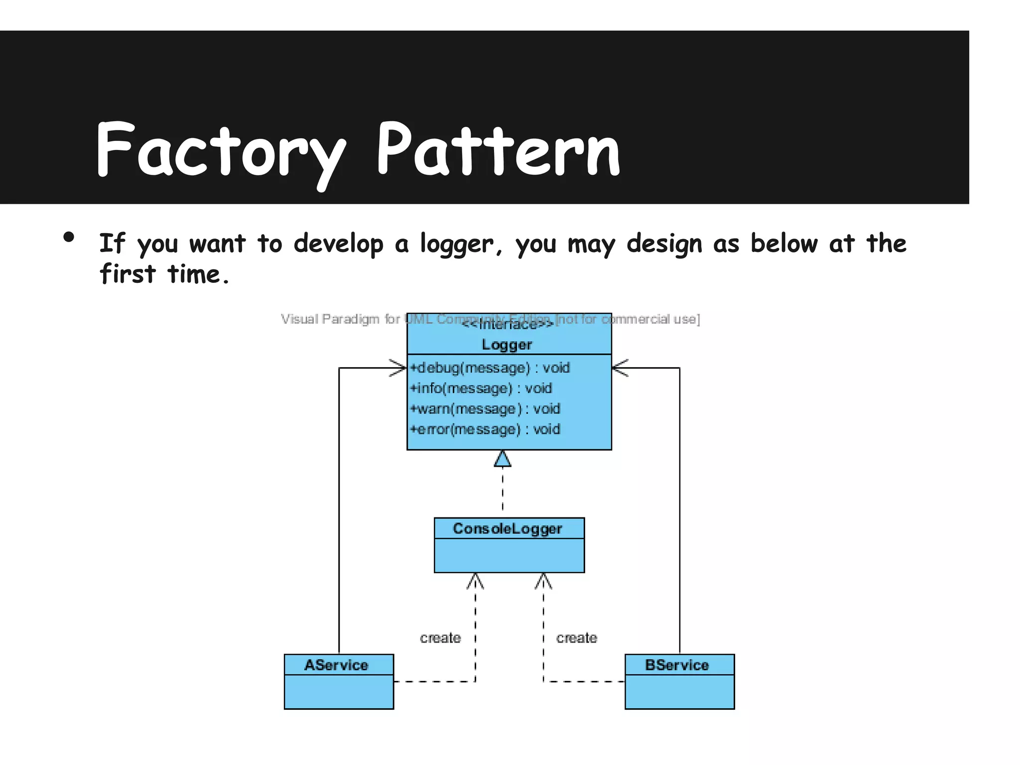 Factory Pattern
•   If you want to develop a logger, you may design as below at the
    first time.
 