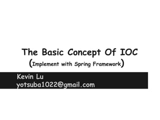 The Basic Concept Of IOC
  (Implement with Spring Framework)
Kevin Lu
yotsuba1022@gmail.com
 