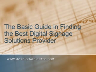 The Basic Guide in Finding the Best Digital Signage Solutions Provider www.MVIXDigitalSignage.com 