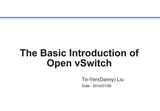 The Basic Introduction of
Open vSwitch
Te-Yen(Danny) Liu
Date : 2014/01/08

 