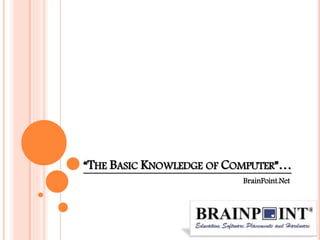 “THE BASIC KNOWLEDGE OF COMPUTER”…
BrainPoint.Net
 