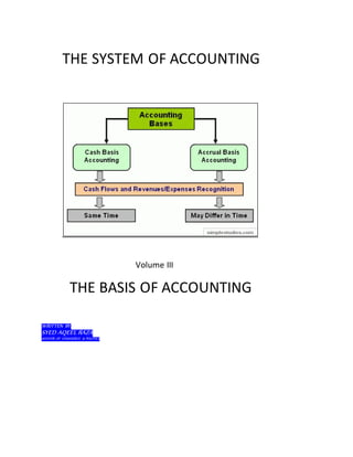 THE SYSTEM OF ACCOUNTING
Volume III
THE BASIS OF ACCOUNTING
WRITTEN BY:
SYED AQEEL RAZA
MASTER OF COMMERCE & POLITICS
 