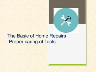 The Basic of Home Repairs
-Proper caring of Tools
 