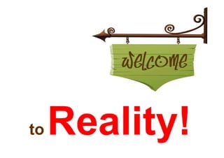 to   Reality!
 