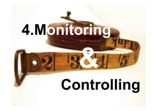 4.Monitoring

       &
     Controlling
 