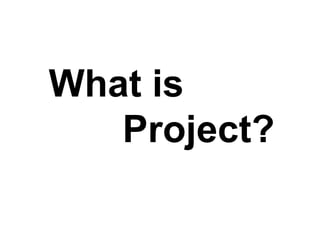What is
   Project?
 