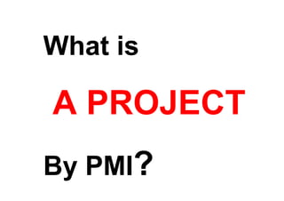 What is

A PROJECT
By PMI?
 