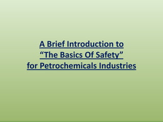 A Brief Introduction to
“The Basics Of Safety”
for Petrochemicals Industries
 