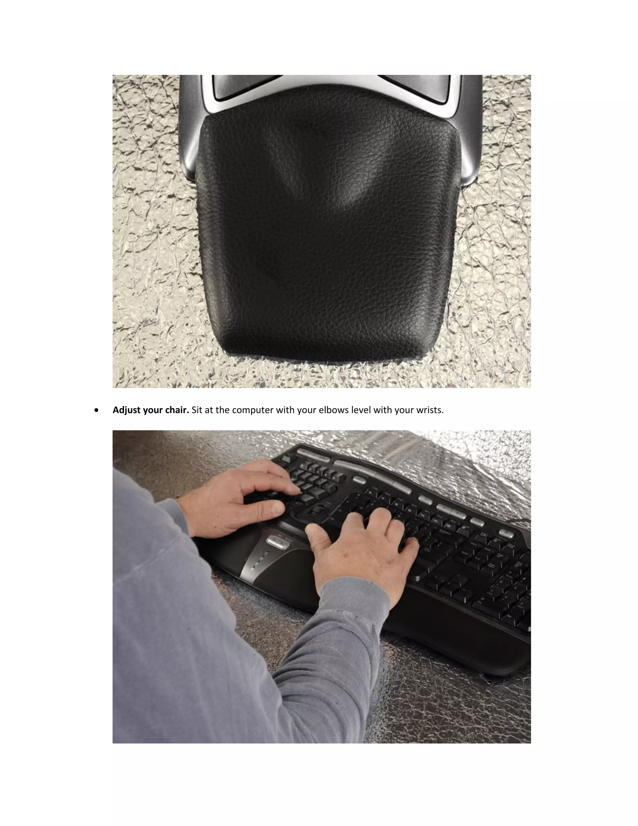 •   Adjust your chair. Sit at the computer with your elbows level with your wrists.
 