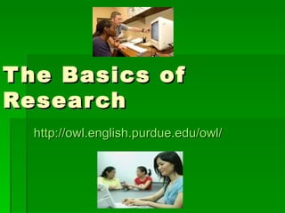 The Basics of Research http://owl.english.purdue.edu/owl/ 