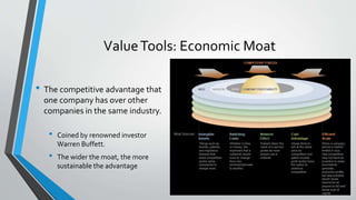 Value Tools: Economic Moat 
• The competitive advantage that 
one company has over other 
companies in the same industry. ...