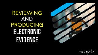 Reviewing
and
Producing
Electronic
Evidence
 