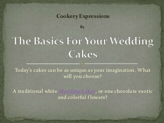 Cookery Expressions
                           By




Today's cakes can be as unique as your imagination. What
                     will you choose?

A traditional white Wedding Cakes, or one chocolate exotic
                   and colorful f lowers?
 