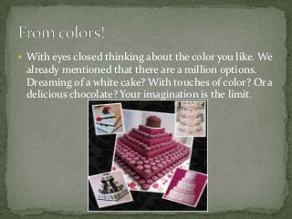  With eyes closed thinking about the color you like. We
 already mentioned that there are a million options.
 Dreaming of a white cake? With touches of color? Or a
 delicious chocolate? Your imagination is the limit.
 