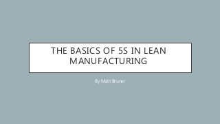 THE BASICS OF 5S IN LEAN
MANUFACTURING
By Matt Bruner
 