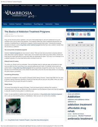 The Basics of Addiction Treatment Programs


     AMBROSIA TREATMENT CENTER           TREATMENT PROGRAMS          SERVICES      ADMISSIONS       STAFF     CONTACT US       ABOUT US




                                                                                                                                                Search...                                   Search




    SPECIALIZING IN INDIVIDUALIZED TREATMENT…



     Home        Addiction Treatment          Rehabilitation       Dual Diagnosis          Intervention       Videos



                                                                                                                                     Connect With Ambrosia Treatment Center!
       The Basics of Addiction Treatment Programs
       – JUNE 19, 2012
       POSTED IN: ADDICTION TREATMENT

                                                                                                                                     Calendar
       Drug use has become quite an epidemic in the world. Most people begin to use such substances for fun and
       recreation only to end up with a drug addiction. Once addiction takes hold, these constituents become their only
                                                                                                                                                                 July 2012
       motivation in anything they do, making them incapable of performing well when sober. Following the increasing
       population of abusers, several drug rehab center treatment program facilities have been created to handle those                    M      T          W        T       F    S    S
       who are tied up in addiction.
                                                                                                                                                                                       1
       The various kinds of treatment programs                                                                                            2      3          4        5       6    7    8

       Addiction treatment programs are very diverse in nature. There are ones that concentrate on physical addiction                     9      10         11       12      13   14   15
       while others take a spiritual approach. There is also a lot of variation found within drug rehab centers, as there are
                                                                                                                                          16     17         18       19      20   21   22
       those that are meant particularly for youth while others are specifically for adults. This is why it is so important to do
       a detailed evaluation of a drug rehab facility before enrolling a loved one.                                                       23     24         25       26      27   28   29

                                                                                                                                          30     31                           
       Different kinds of centers
                                                                                                                                               « Jun                               
       The center you choose must be comfortable. There are facilities meant for particular ages and genders so make
       sure you select one that is according to your personal preferences and needs. For example, some women will
       perform better in drug rehab drug rehab programs that are specifically designed for women only. The main thing                Ambrosia Treatment Center’s YouTube
       that has to be remembered here is more relaxed the addict feels in the clinic the more likely he/she is of completing
       the whole program successfully.

       Considering philosophies

       Do extensive investigation on the program’s philosophy before taking a decision. Values might differ from one clinic
       to another making it extremely important to choose one that best suits you and your own beliefs. When you visit a
       facility ask about the principles that guide its programs.

       Patient Needs

       The center must address the needs of the addict. There are abusers trying to withdraw from cocaine or
       methamphetamine. All these are different and difficult addictions and the treatment chosen must have the capability
       to deal with concerns of every patient in a distinctive way.                                                                  Tags

       Finally, it is also essential to carefully read the rules and restrictions of drug rehab center treatment programs             abuse and addiction
       and in case you find something amiss or unsatisfactory, make sure you rule out the clinic completely.
                                                                                                                                      Addiction
                                                                                                                                      addiction and substance abuse
                                                                                                                                      addiction is

                                                                                                                                      addiction treatment
                                                                                                                                      affordable drug
                                                                                                                                      rehab
          Addiction Treatment Programs                                                                                                alcohol     alcohol and abuse
                                                                                                                                      alcohol symptoms           Alcohol Treatment

       TAGS: Drug Rehab Center Treatment Program, drug rehab drug rehab programs,
                                                                                                                                      ambrosia treatment

http://www.ambrosiatreatmentcenter.com/blog/index.php?thepath=the-basics-of-addiction-treatment-programs/[7/17/2012 4:52:45 PM]
 