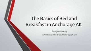 The Basics of Bed and
Breakfast in Anchorage AK
Brought to you by:
www.BedAndBreakfastAnchorageAK.com
 